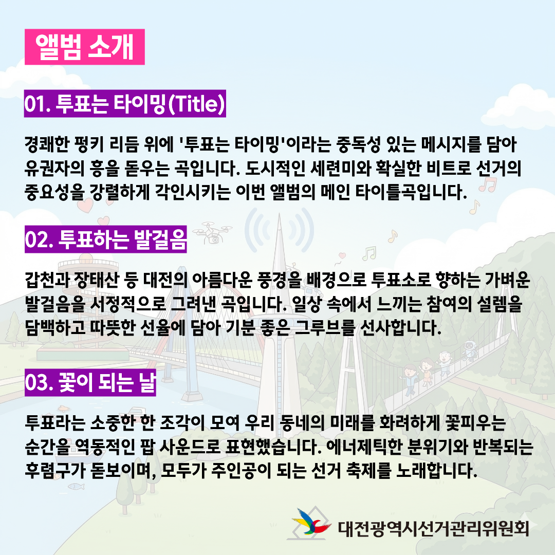 제9회 전국동시지방선거 AI 선거송 미니앨범 '투표는 타이밍' 카드뉴스 제9회 전국동시지방선거 AI 선거송 미니앨범 '투표는 타이밍' 카드뉴스. 자세한 이미지 설명은 아래 내용을 참고하시기 바랍니다.